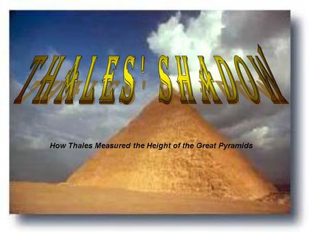 Thales' Shadow How Thales Measured the Height of the Great Pyramids.