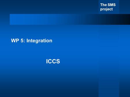 The SMS project WP 5: Integration ICCS. Integration’s Role Planning: –Plan for integration of software and hardware components –Define testing needed.