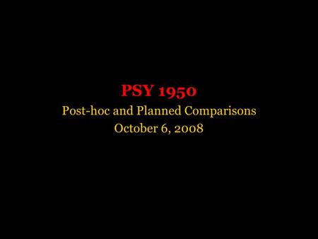 PSY 1950 Post-hoc and Planned Comparisons October 6, 2008.