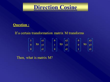 If a certain transformation matrix M transforms 100100 to x1 y1 z1 010010 to x2 y2 z2 001001 to x3 y3 z3 Then, what is matrix M? Question : Direction Cosine.
