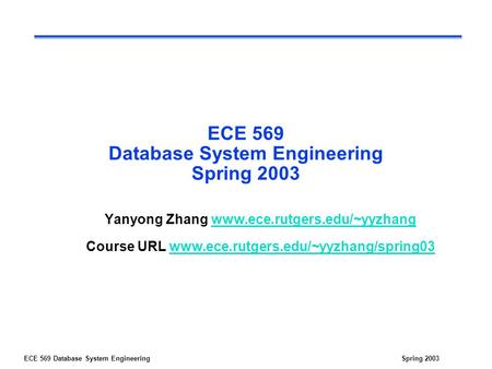 ECE 569 Database System EngineeringSpring 2003 ECE 569 Database System Engineering Spring 2003 Yanyong Zhang www.ece.rutgers.edu/~yyzhangwww.ece.rutgers.edu/~yyzhang.