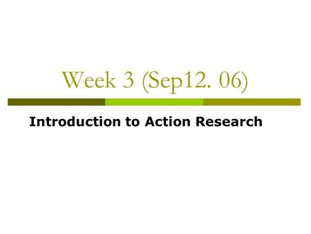 Week 3 (Sep12. 06) Introduction to Action Research.