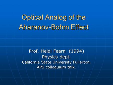 Optical Analog of the Aharanov-Bohm Effect Prof. Heidi Fearn (1994) Physics dept. California State University Fullerton. APS colloquium talk.