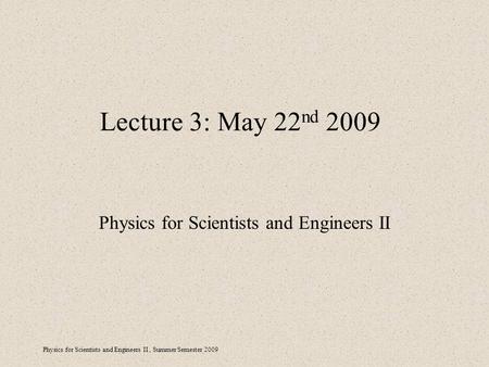 Physics for Scientists and Engineers II, Summer Semester 2009 Lecture 3: May 22 nd 2009 Physics for Scientists and Engineers II.