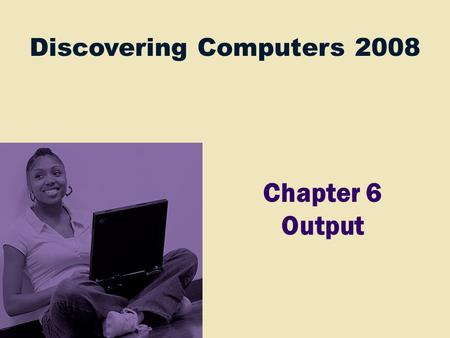 Discovering Computers 2008 Chapter 6 Output. Chapter 6 Objectives Describe the four categories of output Summarize the characteristics of LCD monitors,