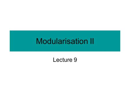 Modularisation II Lecture 9. Communication between modules Also known as intermodule communication. The fewer and the simpler the communications, the.