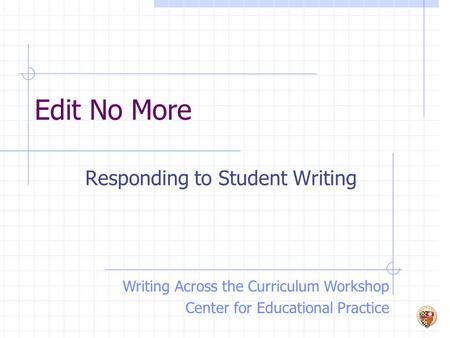 Edit No More Responding to Student Writing Writing Across the Curriculum Workshop Center for Educational Practice.