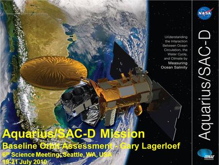 Aquarius/SAC-D Mission Baseline Orbit Assessment - Gary Lagerloef 6 th Science Meeting; Seattle, WA, USA 19-21 July 2010.