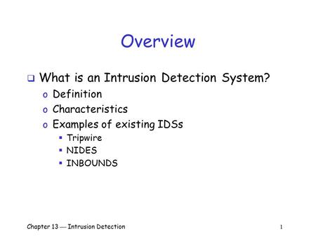 Chapter 13  Intrusion Detection 1 Overview  What is an Intrusion Detection System? o Definition o Characteristics o Examples of existing IDSs  Tripwire.