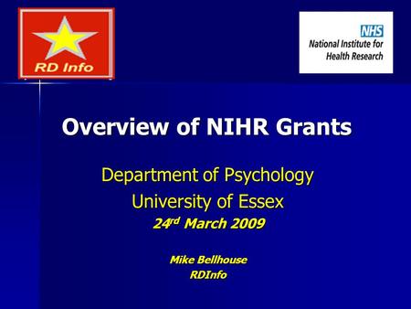 Overview of NIHR Grants Department of Psychology University of Essex 24 rd March 2009 Mike Bellhouse RDInfo.