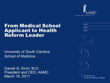 Darrell G. Kirch, M.D. President and CEO, AAMC March 16, 2011 From Medical School Applicant to Health Reform Leader University of South Carolina School.