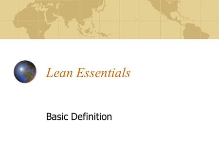 Lean Essentials Basic Definition. Core principles Lean Manufacturing is to adjust process and resources to what is the minimum necessary It is not trying.