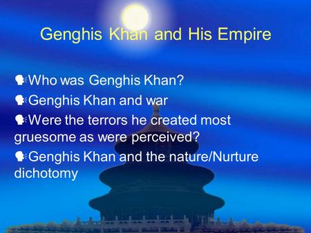 Genghis Khan and His Empire Who was Genghis Khan? Genghis Khan and war Were the terrors he created most gruesome as were perceived? Genghis Khan and the.