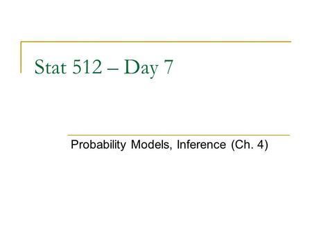 Stat 512 – Day 7 Probability Models, Inference (Ch. 4)