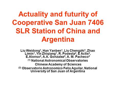 Actuality and futurity of Cooperative San Juan 7406 SLR Station of China and Argentina Liu Weidong 1, Han Yanben 1, Liu Chengzhi 1, Zhao Limin 1, Yin Zhiqiang.