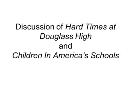 Discussion of Hard Times at Douglass High and Children In America’s Schools.