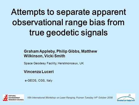 Attempts to separate apparent observational range bias from true geodetic signals Graham Appleby, Philip Gibbs, Matthew Wilkinson, Vicki Smith Space Geodesy.