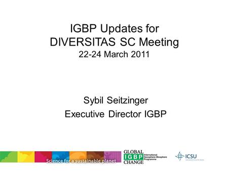 IGBP Updates for DIVERSITAS SC Meeting 22-24 March 2011 Sybil Seitzinger Executive Director IGBP.