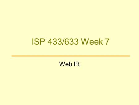 ISP 433/633 Week 7 Web IR. Web is a unique collection Largest repository of data Unedited Can be anything –Information type –Sources Changing –Growing.