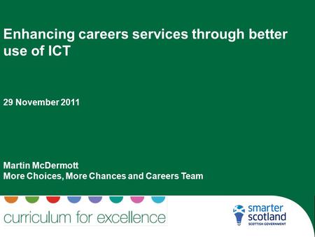 Enhancing careers services through better use of ICT 29 November 2011 Martin McDermott More Choices, More Chances and Careers Team.