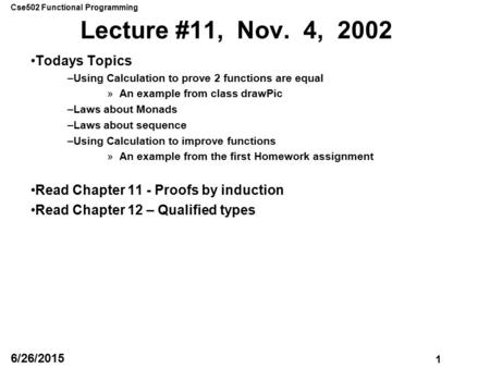 Cse502 Functional Programming 1 6/26/2015 Lecture #11, Nov. 4, 2002 Todays Topics –Using Calculation to prove 2 functions are equal »An example from class.