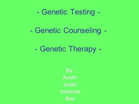 - Genetic Testing - - Genetic Counseling - - Genetic Therapy - By: Austin Justin Amanda Brie.