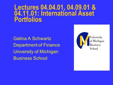 Lectures 04.04.01, 04.09.01 & 04.11.01: International Asset Portfolios Galina A Schwartz Department of Finance University of Michigan Business School.