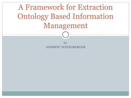 By ANDREW ZITZELBERGER A Framework for Extraction Ontology Based Information Management.