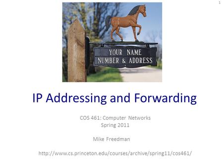 IP Addressing and Forwarding COS 461: Computer Networks Spring 2011 Mike Freedman  1.