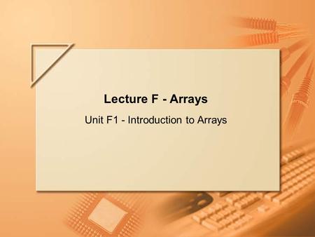 Slide 1 of 57. Lecture F - Arrays Unit F1 - Introduction to Arrays.