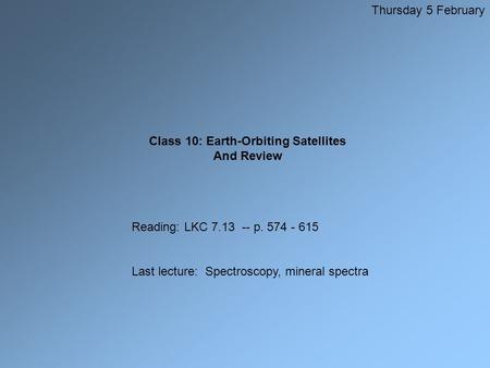 Class 10: Earth-Orbiting Satellites And Review Thursday 5 February Reading: LKC 7.13 -- p. 574 - 615 Last lecture: Spectroscopy, mineral spectra.