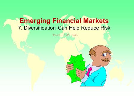 Emerging Financial Markets 7. Diversification Can Help Reduce Risk Prof. J.P. Mei.