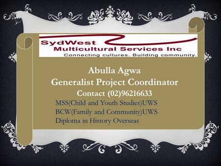 Abulla Agwa Generalist Project Coordinator Contact (02)96216633 MSS(Child and Youth Studies)UWS BCW(Family and Community)UWS Diploma in History Overseas.