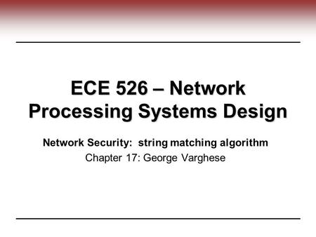 ECE 526 – Network Processing Systems Design Network Security: string matching algorithm Chapter 17: George Varghese.