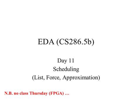EDA (CS286.5b) Day 11 Scheduling (List, Force, Approximation) N.B. no class Thursday (FPGA) …