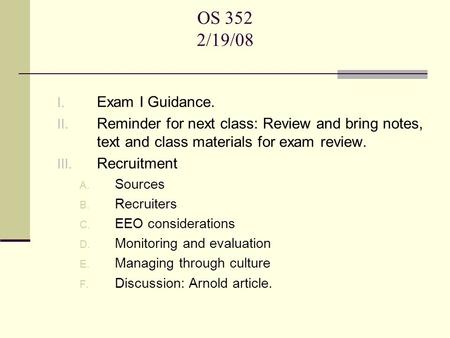 OS 352 2/19/08 I. Exam I Guidance. II. Reminder for next class: Review and bring notes, text and class materials for exam review. III. Recruitment A. Sources.