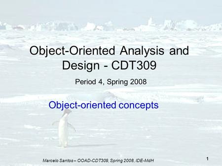 Marcelo Santos – OOAD-CDT309, Spring 2008, IDE-MdH 1 Object-Oriented Analysis and Design - CDT309 Period 4, Spring 2008 Object-oriented concepts.