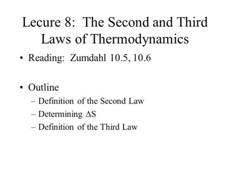 Lecure 8: The Second and Third Laws of Thermodynamics Reading: Zumdahl 10.5, 10.6 Outline –Definition of the Second Law –Determining  S –Definition of.