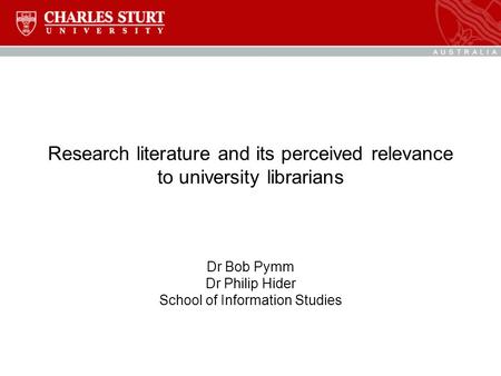 Research literature and its perceived relevance to university librarians Dr Bob Pymm Dr Philip Hider School of Information Studies.