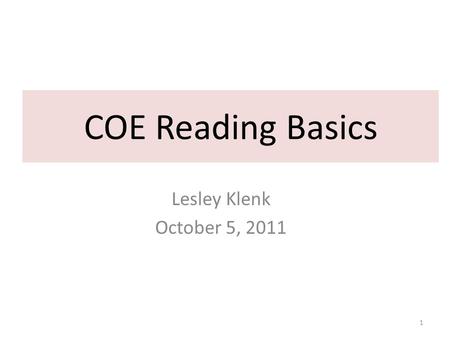 COE Reading Basics Lesley Klenk October 5, 2011 1.