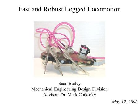 Fast and Robust Legged Locomotion Sean Bailey Mechanical Engineering Design Division Advisor: Dr. Mark Cutkosky May 12, 2000.