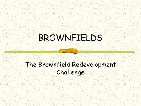 BROWNFIELDS The Brownfield Redevelopment Challenge.