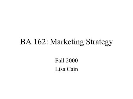 BA 162: Marketing Strategy Fall 2000 Lisa Cain. What is MARKSTRAT 3? Marketing Strategy Simulation 2 Industries, 5 firms per industry –different “starting”