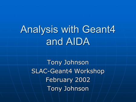 Analysis with Geant4 and AIDA Tony Johnson SLAC-Geant4 Workshop February 2002 Tony Johnson.