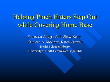 Helping Pinch Hitters Step Out while Covering Home Base Francesca Allegri, Julia Shaw-Kokot, Kathleen A. McGraw, Karen Crowell Health Sciences Library.