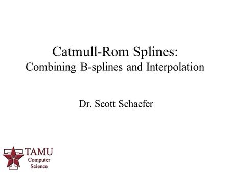 1 Dr. Scott Schaefer Catmull-Rom Splines: Combining B-splines and Interpolation.