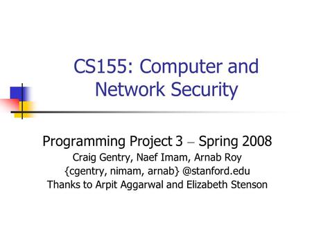 CS155: Computer and Network Security Programming Project 3 – Spring 2008 Craig Gentry, Naef Imam, Arnab Roy {cgentry, nimam, Thanks.