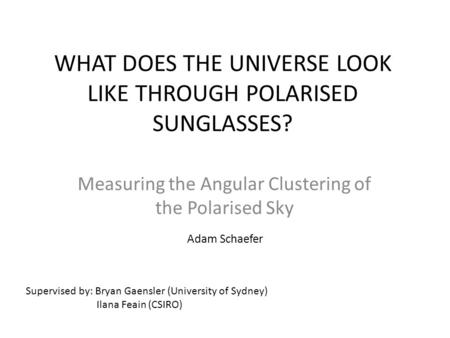 WHAT DOES THE UNIVERSE LOOK LIKE THROUGH POLARISED SUNGLASSES? Measuring the Angular Clustering of the Polarised Sky Supervised by: Bryan Gaensler (University.
