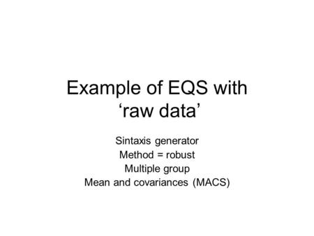 Example of EQS with ‘raw data’ Sintaxis generator Method = robust Multiple group Mean and covariances (MACS)