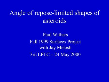 Angle of repose-limited shapes of asteroids Paul Withers Fall 1999 Surfaces Project with Jay Melosh 3rd LPLC – 24 May 2000.
